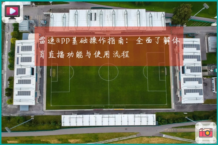 雷速app基础操作指南：全面了解体育直播功能与使用流程