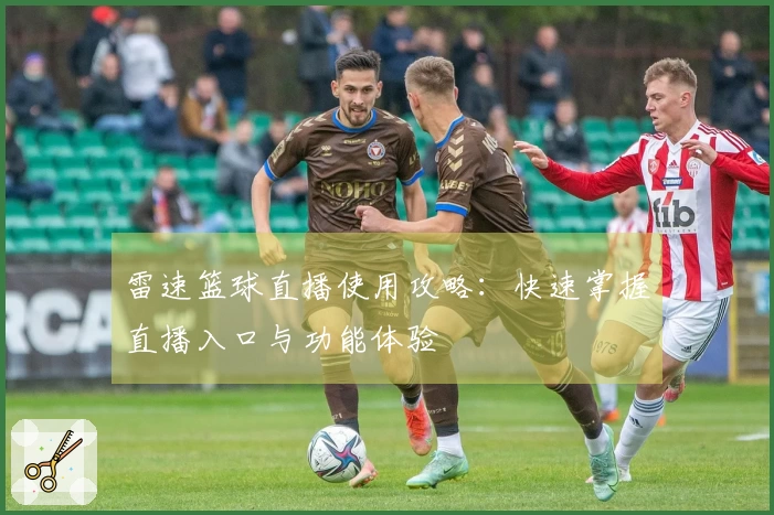 雷速篮球直播使用攻略：快速掌握直播入口与功能体验