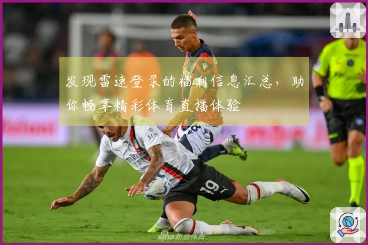 发现雷速登录的福利信息汇总,助你畅享精彩体育直播体验