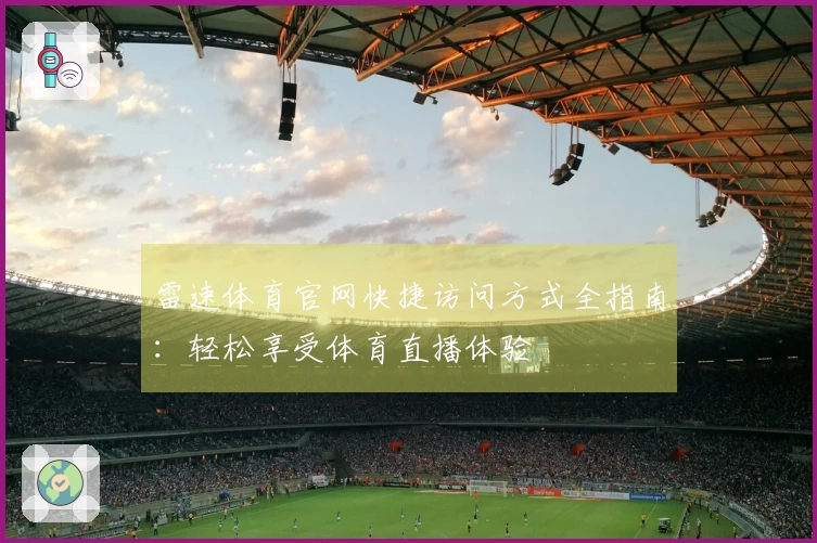 雷速体育官网快捷访问方式全指南:轻松享受体育直播体验