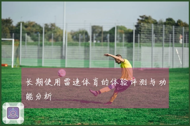 长期使用雷速体育的体验评测与功能分析