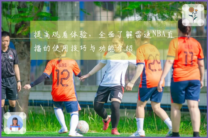 提高观看体验，全面了解雷速NBA直播的使用技巧与功能介绍