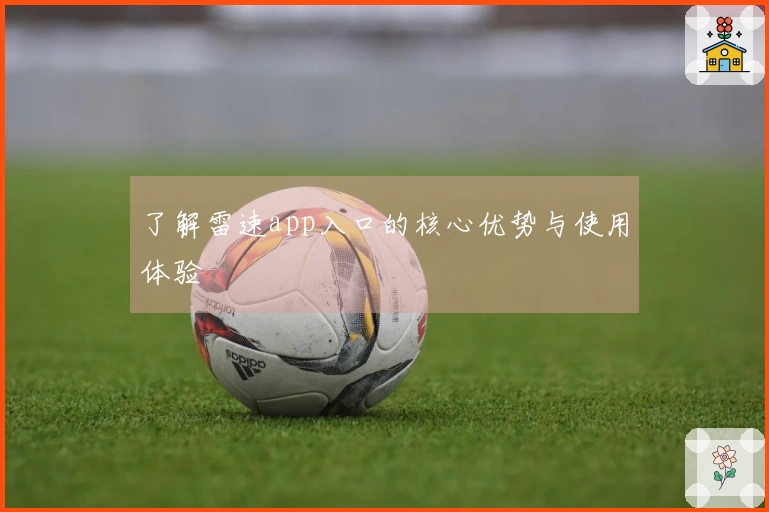 了解雷速app入口的核心优势与使用体验