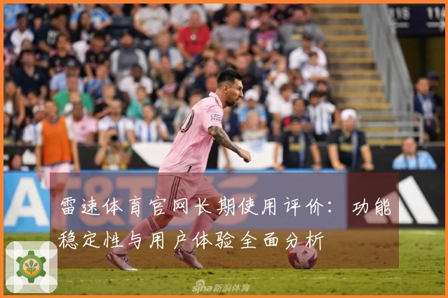 雷速体育官网长期使用评价：功能稳定性与用户体验全面分析