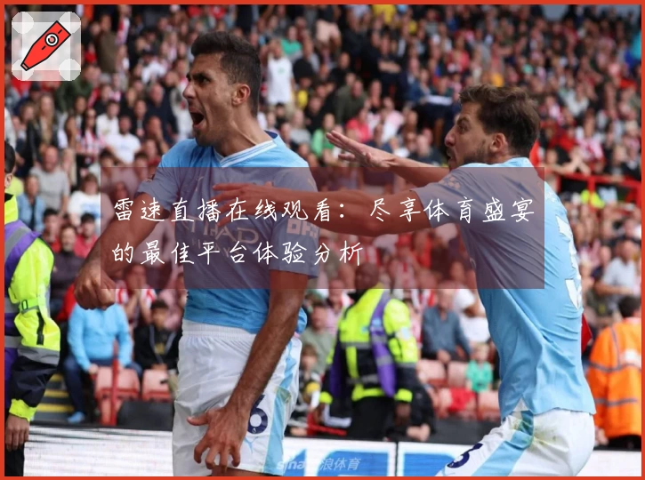 雷速直播在线观看：尽享体育盛宴的最佳平台体验分析