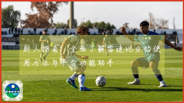 新人指南：全面了解雷速比分的使用方法与平台功能助手