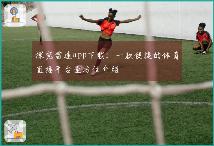 探究雷速app下载：一款便捷的体育直播平台全方位介绍