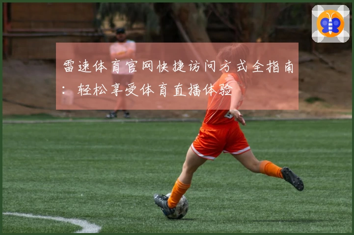 雷速体育官网快捷访问方式全指南：轻松享受体育直播体验