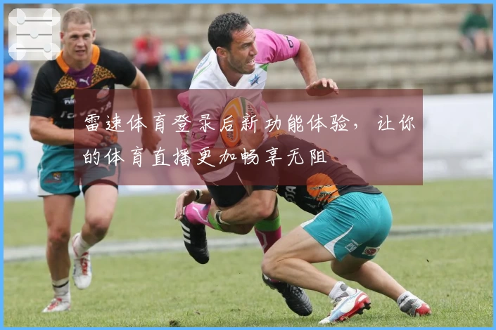 雷速体育登录后新功能体验，让你的体育直播更加畅享无阻