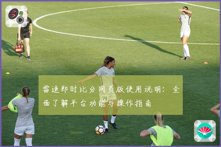 雷速即时比分网页版使用说明:全面了解平台功能与操作指南