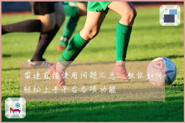 雷速直播使用问题汇总：教你如何轻松上手平台各项功能