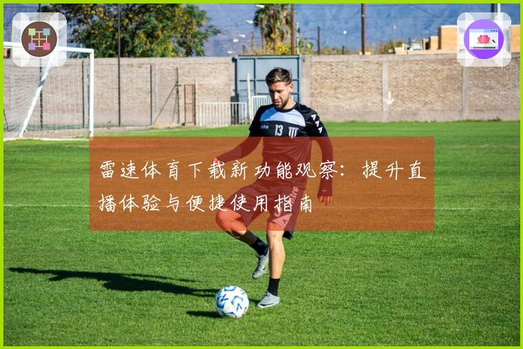 雷速体育下载新功能观察：提升直播体验与便捷使用指南