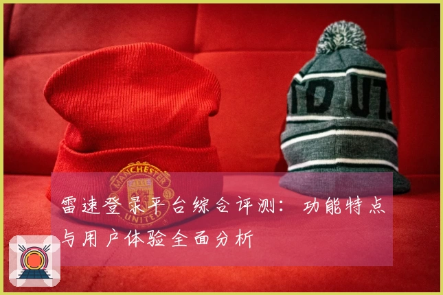 雷速登录平台综合评测：功能特点与用户体验全面分析
