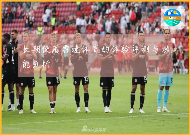 长期使用雷速体育的体验评测与功能分析