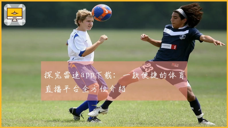 探究雷速app下载：一款便捷的体育直播平台全方位介绍