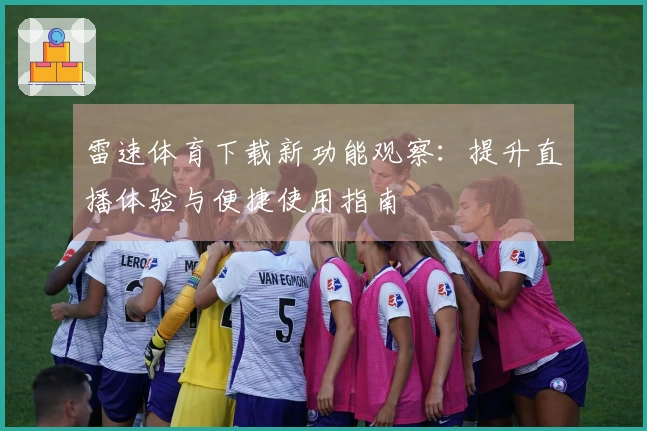 雷速体育下载新功能观察：提升直播体验与便捷使用指南