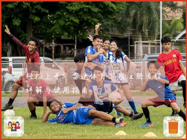 轻松上手：雷速体育下载注册流程详解与使用指南