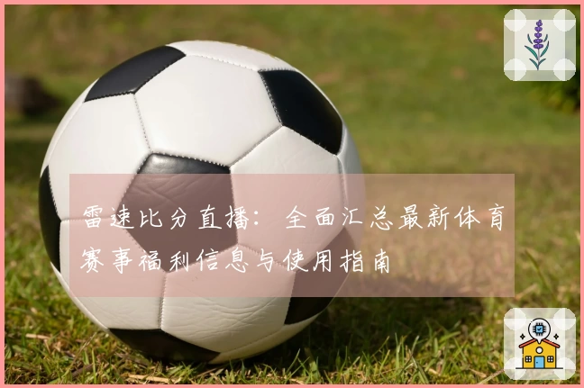 雷速比分直播：全面汇总最新体育赛事福利信息与使用指南
